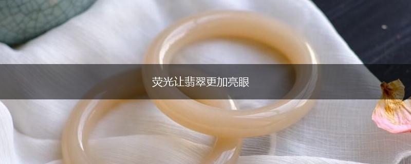 荧光让翡翠更加亮眼,第1张