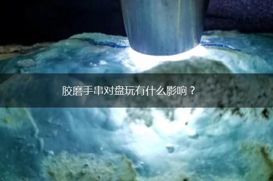 胶磨手串对盘玩有什么影响？,第1张