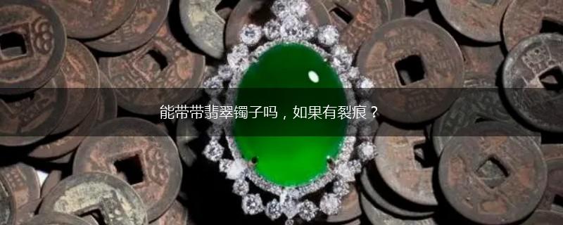 能带带翡翠镯子吗，如果有裂痕？,第1张