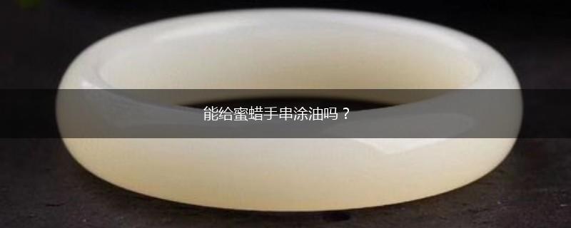 能给蜜蜡手串涂油吗？,第1张