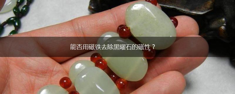 能否用磁铁去除黑曜石的磁性？,第1张
