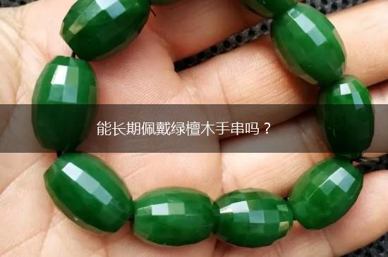 能长期佩戴绿檀木手串吗？,第1张