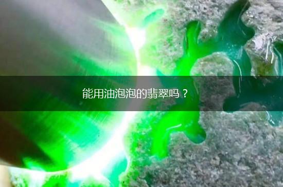 能用油泡泡的翡翠吗？,第1张