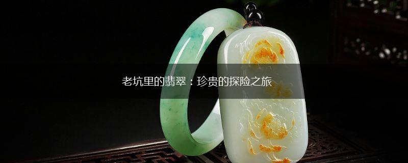 老坑里的翡翠：珍贵的探险之旅,第1张