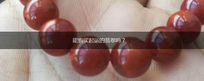 能购买起运的翡翠吗？,第1张