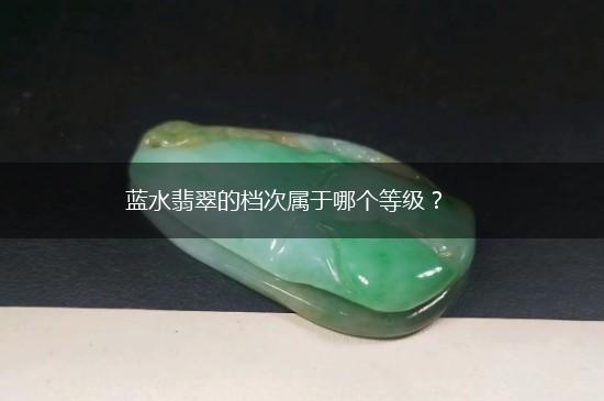 蓝水翡翠的档次属于哪个等级？,第1张