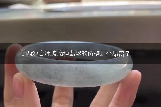 莫西沙高冰玻璃种翡翠的价格是否昂贵？,第1张