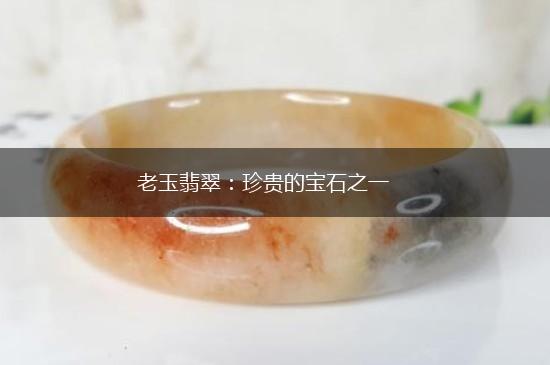 老玉翡翠：珍贵的宝石之一,第1张