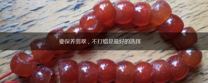 要保养翡翠，不打蜡是最好的选择,第1张