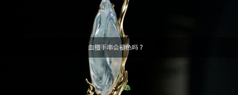 血檀手串会褪色吗？,第1张