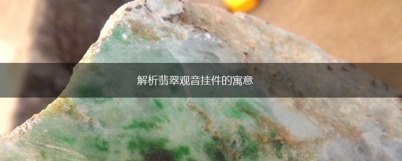 解析翡翠观音挂件的寓意,第1张