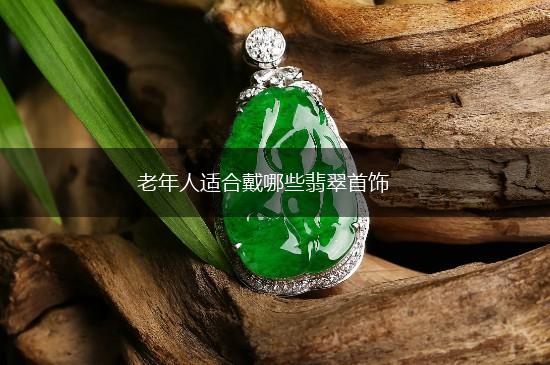 老年人适合戴哪些翡翠首饰,第1张
