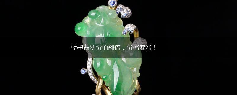 蓝墨翡翠价值翻倍，价格暴涨！,第1张