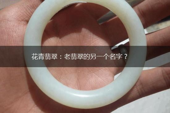 花青翡翠：老翡翠的另一个名字？,第1张