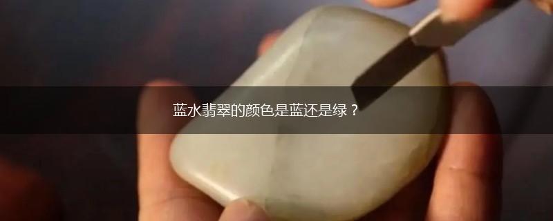蓝水翡翠的颜色是蓝还是绿？,第1张