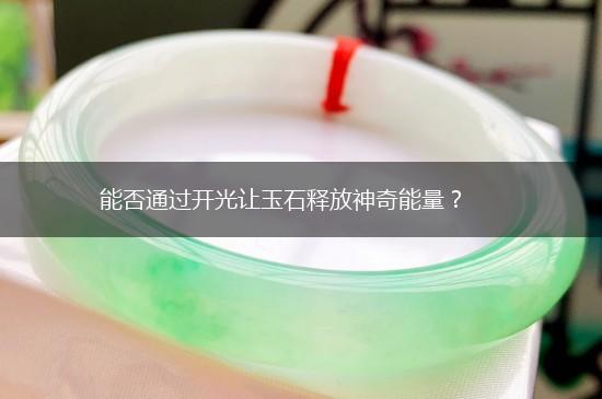能否通过开光让玉石释放神奇能量？,第1张