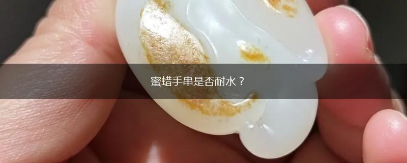 蜜蜡手串是否耐水？,第1张