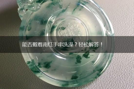能否戴着南红手串洗澡？轻松解答！,第1张
