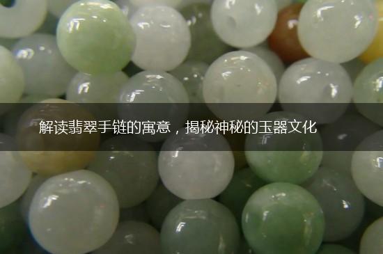 解读翡翠手链的寓意，揭秘神秘的玉器文化,第1张