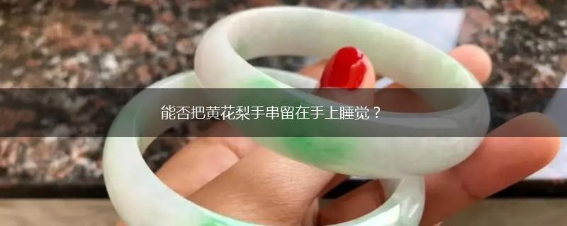 能否把黄花梨手串留在手上睡觉？,第1张