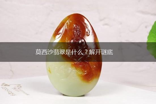 莫西沙翡翠是什么？解开谜底,第1张