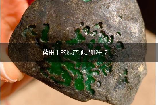 蓝田玉的原产地是哪里？,第1张