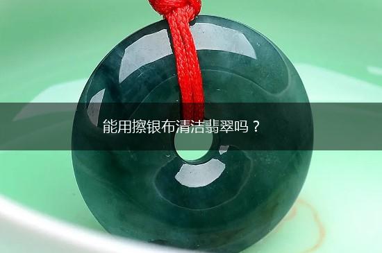 能用擦银布清洁翡翠吗？,第1张