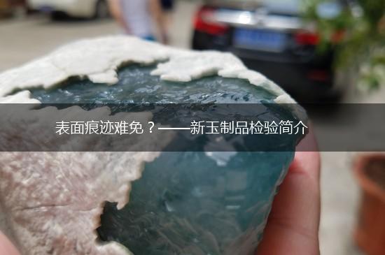 表面痕迹难免？——新玉制品检验简介,第1张