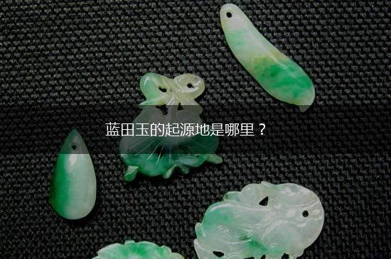 蓝田玉的起源地是哪里？,第1张