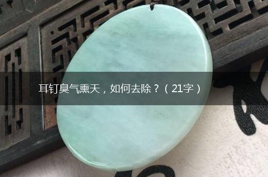 耳钉臭气熏天，如何去除？（21字）,第1张