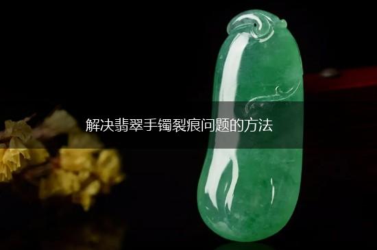解决翡翠手镯裂痕问题的方法,第1张 解决翡翠手镯裂痕问题的方法,第1张