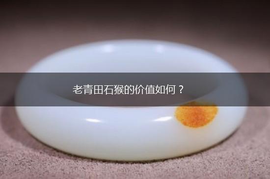 老青田石猴的价值如何？,第1张