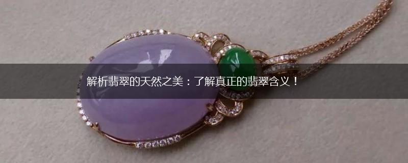 解析翡翠的天然之美：了解真正的翡翠含义！,第1张