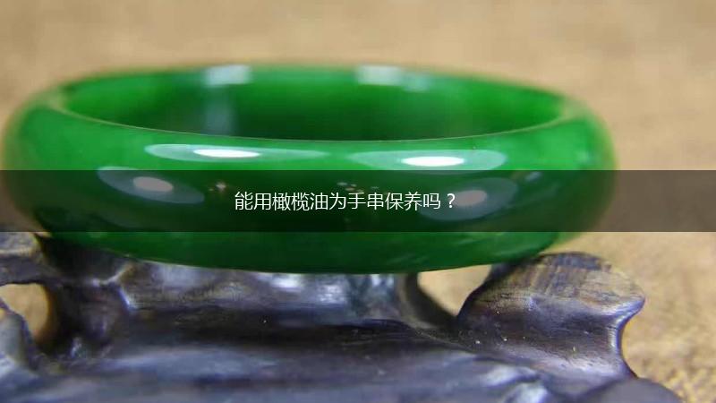 能用橄榄油为手串保养吗？,第1张