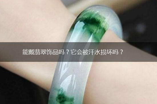 能戴翡翠饰品吗？它会被汗水损坏吗？,第1张