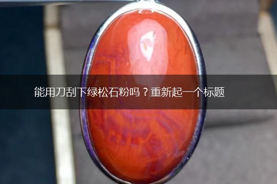 能用刀刮下绿松石粉吗？重新起一个标题,第1张