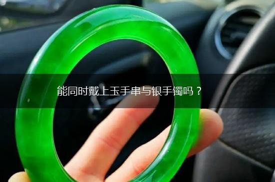 能同时戴上玉手串与银手镯吗？,第1张