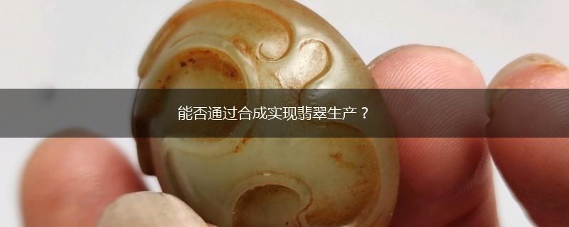 能否通过合成实现翡翠生产？,第1张