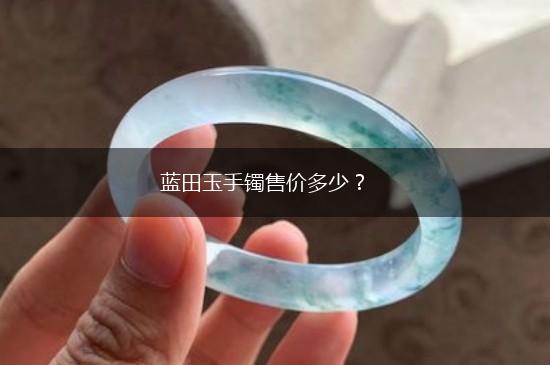 蓝田玉手镯售价多少？,第1张