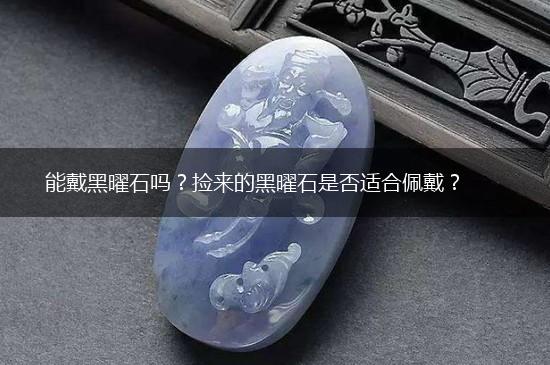 能戴黑曜石吗？捡来的黑曜石是否适合佩戴？,第1张