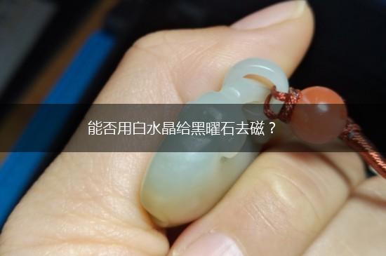 能否用白水晶给黑曜石去磁？,第1张