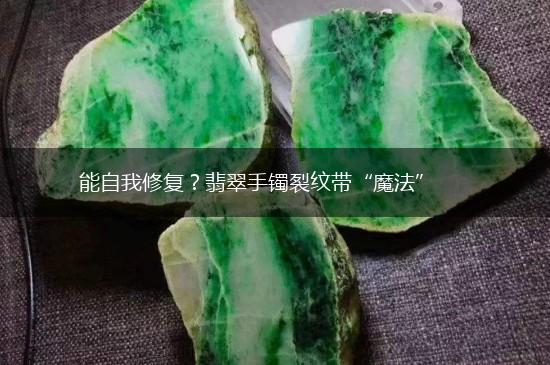 能自我修复？翡翠手镯裂纹带“魔法”,第1张