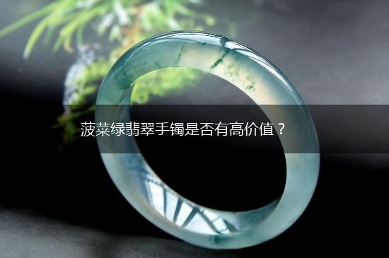 菠菜绿翡翠手镯是否有高价值？,第1张
