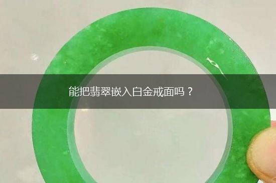 能把翡翠嵌入白金戒面吗？,第1张