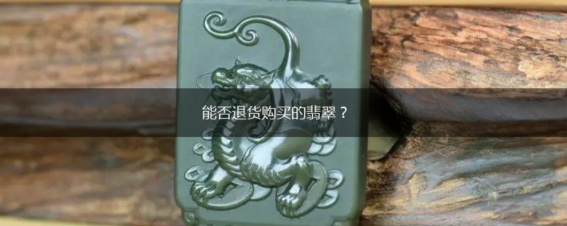 能否退货购买的翡翠？,第1张
