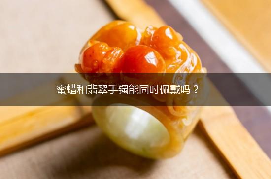 蜜蜡和翡翠手镯能同时佩戴吗？,第1张