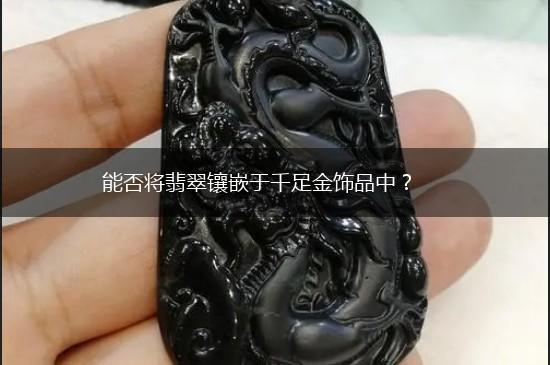 能否将翡翠镶嵌于千足金饰品中？,第1张