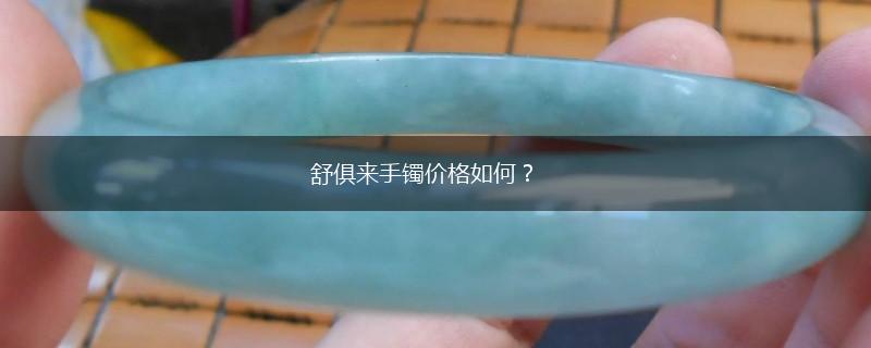 舒俱来手镯价格如何？,第1张