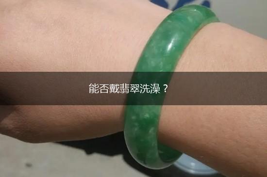 能否戴翡翠洗澡？,第1张