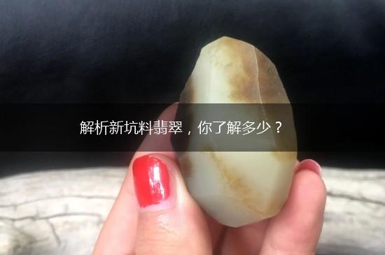 解析新坑料翡翠，你了解多少？,第1张